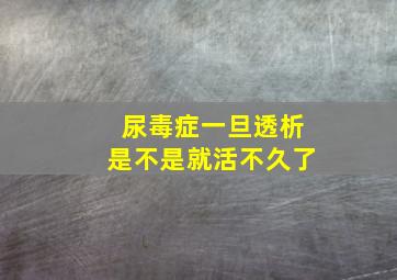 尿毒症一旦透析是不是就活不久了