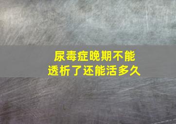 尿毒症晚期不能透析了还能活多久