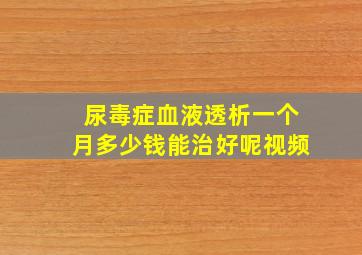 尿毒症血液透析一个月多少钱能治好呢视频