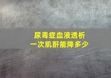 尿毒症血液透析一次肌酐能降多少