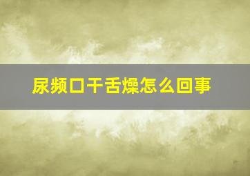 尿频口干舌燥怎么回事