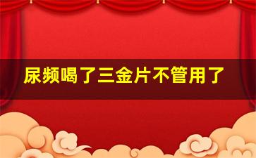 尿频喝了三金片不管用了