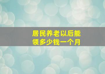 居民养老以后能领多少钱一个月