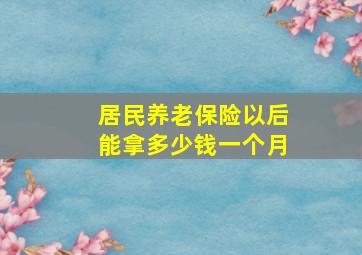 居民养老保险以后能拿多少钱一个月