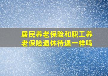 居民养老保险和职工养老保险退休待遇一样吗