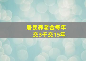 居民养老金每年交3千交15年