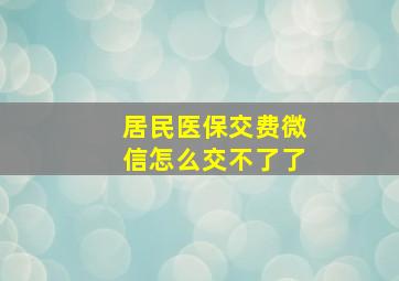 居民医保交费微信怎么交不了了