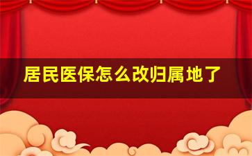 居民医保怎么改归属地了