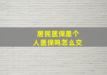 居民医保是个人医保吗怎么交