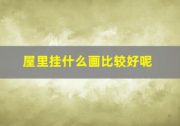 屋里挂什么画比较好呢