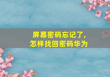 屏幕密码忘记了,怎样找回密码华为