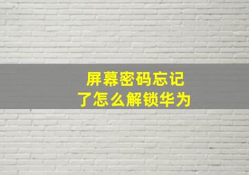 屏幕密码忘记了怎么解锁华为