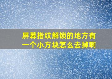 屏幕指纹解锁的地方有一个小方块怎么去掉啊