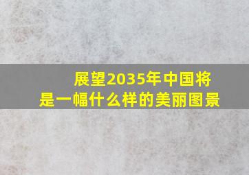 展望2035年中国将是一幅什么样的美丽图景