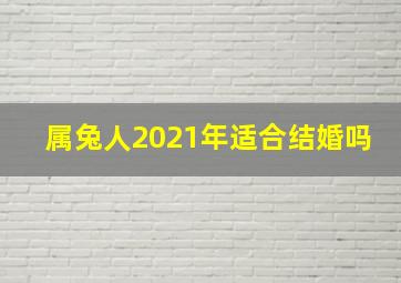 属兔人2021年适合结婚吗