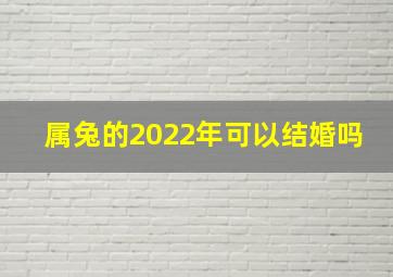 属兔的2022年可以结婚吗