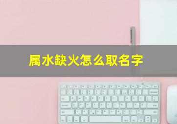 属水缺火怎么取名字