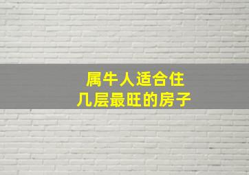 属牛人适合住几层最旺的房子