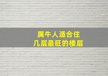 属牛人适合住几层最旺的楼层