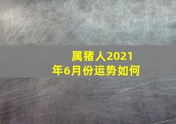 属猪人2021年6月份运势如何