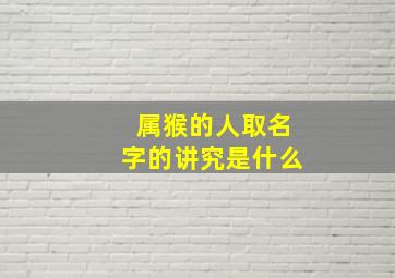 属猴的人取名字的讲究是什么