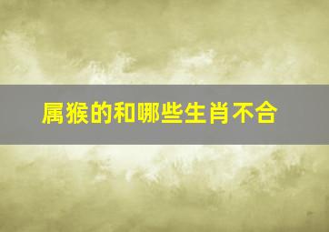 属猴的和哪些生肖不合