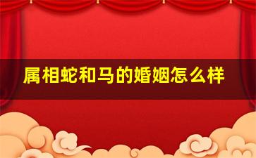 属相蛇和马的婚姻怎么样