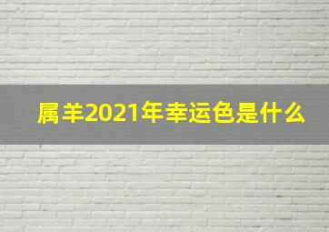 属羊2021年幸运色是什么