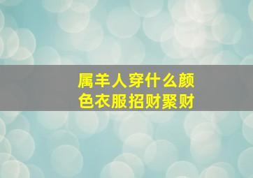 属羊人穿什么颜色衣服招财聚财