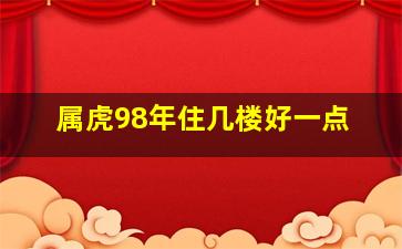 属虎98年住几楼好一点