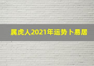 属虎人2021年运势卜易居