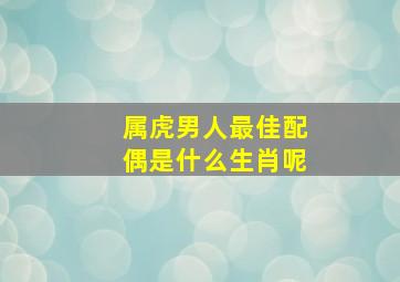 属虎男人最佳配偶是什么生肖呢