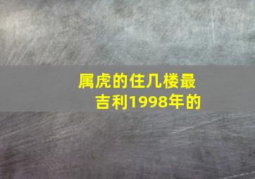 属虎的住几楼最吉利1998年的