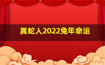 属蛇人2022兔年命运