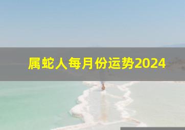 属蛇人每月份运势2024