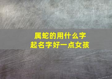 属蛇的用什么字起名字好一点女孩