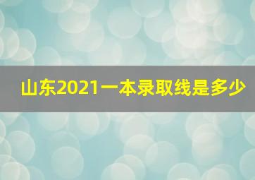 山东2021一本录取线是多少