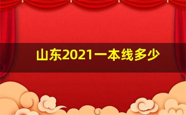 山东2021一本线多少