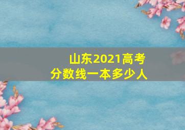 山东2021高考分数线一本多少人