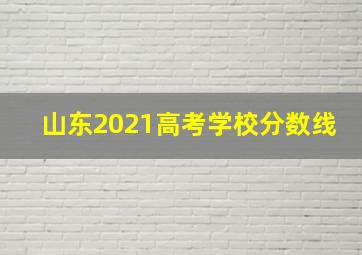 山东2021高考学校分数线