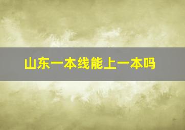 山东一本线能上一本吗