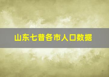 山东七普各市人口数据