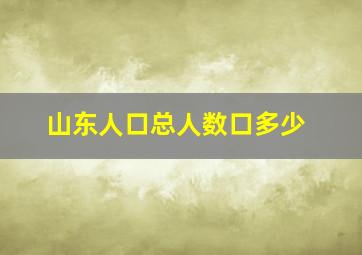 山东人口总人数口多少