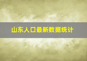 山东人口最新数据统计