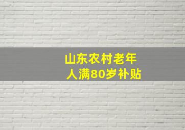 山东农村老年人满80岁补贴