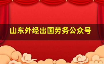 山东外经出国劳务公众号