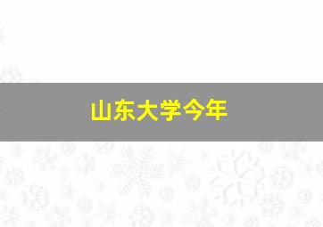 山东大学今年