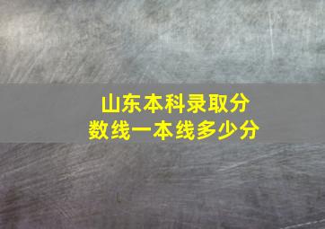 山东本科录取分数线一本线多少分