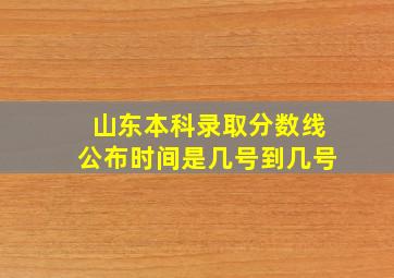 山东本科录取分数线公布时间是几号到几号