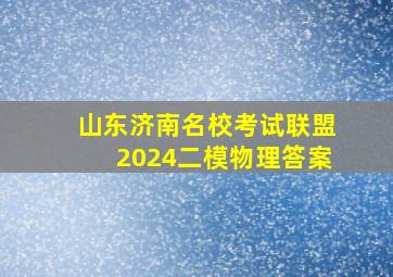 山东济南名校考试联盟2024二模物理答案